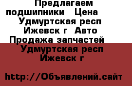 Предлагаем подшипники › Цена ­ 30 - Удмуртская респ., Ижевск г. Авто » Продажа запчастей   . Удмуртская респ.,Ижевск г.